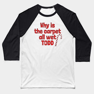 Why is the carpet all wet Todd - Christmas Vacation Baseball T-Shirt